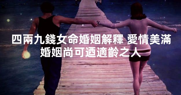 四兩九錢女命婚姻解釋 愛情美滿婚姻尚可迺適齡之人